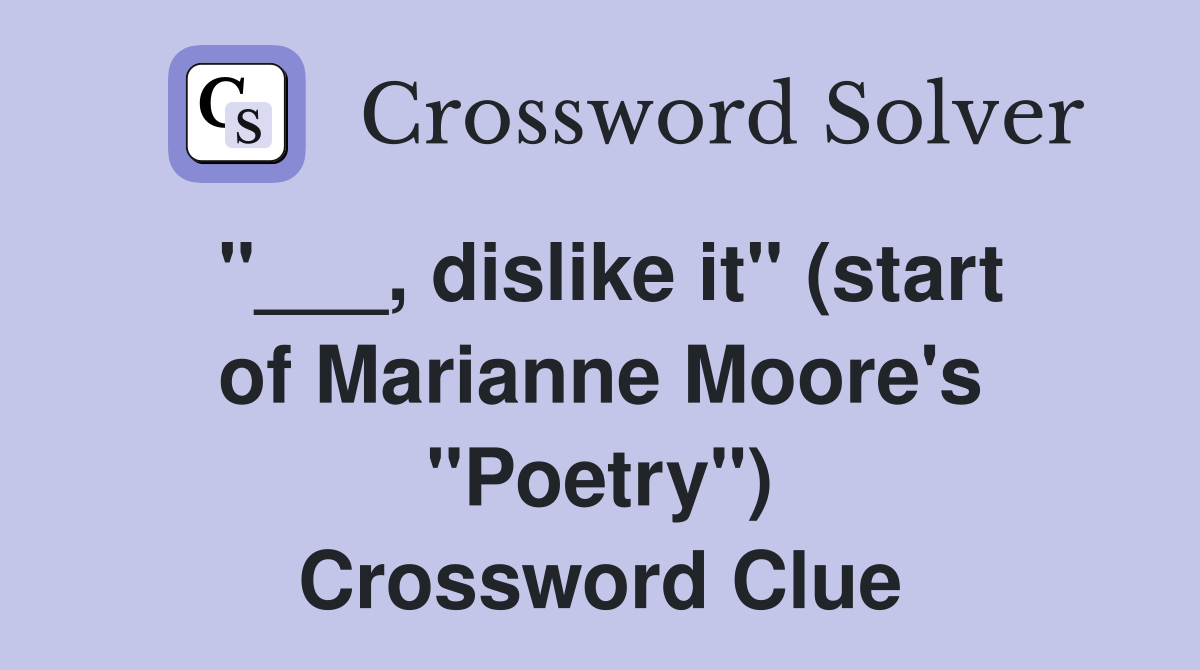dislike it" (start of Marianne Moore's "Poetry") Crossword Clue